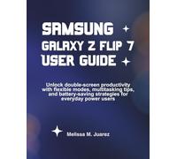 Samsung Galaxy Z Flip 7 User Guide: Unlock double-screen productivity with flexible modes, multitasking tips, and battery-saving strategies for everyday power users