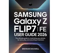 Samsung galaxy z Flip7 FE user guide 2026: The Ultimate Guide to Maximizing Your phone for Work, Play, and Everything In Between