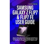 SAMSUNG GALAXY Z FLIP7 & FLIP7 FE USER GUIDE: Step by Step Manual for Beginners & Seniors to Master the 5G Flip 7 Series mobile phone + Tips on Android 16, Google Gemini AI, Apps & One UI 8