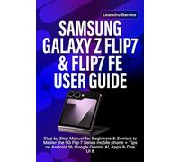 SAMSUNG GALAXY Z FLIP7 & FLIP7 FE USER GUIDE: Step by Step Manual for Beginners & Seniors to Master the 5G Flip 7 Series mobile phone + Tips on Android 16, Google Gemini AI, Apps & One UI 8