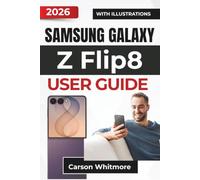 Samsung Galaxy Z Flip8 USER GUIDE 2026: Personalizing Your Device, Using Smart Features, Capturing Better Photos, Managing Daily Tasks, and Keeping Your Smartphone Secure and Reliable