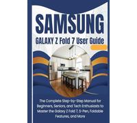 SAMSUNG GALAXY Z FOLD 7 USER GUIDE: The Complete Step-by-Step Manual for Beginners, Seniors, and Tech Enthusiasts to Master the Galaxy Z Fold 7, S-Pen, Foldable Features, and More