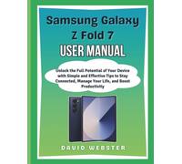 Samsung Galaxy Z Fold 7 User Manual: Unlock the Full Potential of Your Device with Simple and Effective Tips to Stay Connected, Manage Your Life, and Boost Productivity