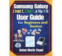 Samsung Galaxy Z Fold 7, Z Flip 7, and Flip 7 FE User Guide: A Comprehensive Manual with 100 Helpful Techniques and Step-by-Step Instructions for Using and Exploring Advanced Smartphone Features