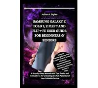 SAMSUNG GALAXY Z FOLD 7, Z FLIP 7 AND FLIP 7 FE USER GUIDE FOR BEGINNERS & SENIORS: A Step-by-Step Manual with Tips, Tricks and Instructions for Unlocking the Full Potential of Your Foldable Device