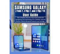 Samsung Galaxy Z Fold 7, Z Flip 7, and Z Flip 7 FE User Guide: The Complete Step-by-Step Instructions for Navigating and Optimizing Your Foldable Android Device, Unlock Advanced Features and Settings