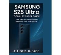 SAMSUNG S25 Ultra COMPLETE USER GUIDE: The Step-by-Step Manual to mastering Your Smartphone