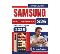 SAMSUNG S26 BENUTZERHANDBUCH Für Anfänger 2026: Meistern Sie die Funktionen, vermeiden Sie verwirrende Einstellungen und schaffen Sie ein ... wenn Sie noch nicht lange Smartphones nutzen
