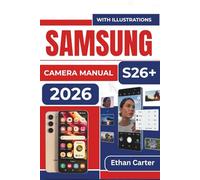SAMSUNG S26+ CAMERA MANUAL 2026: Master the Tools to Capture Stunning Photos, Avoid Blurry Shots, and Create Professional Quality Images without Complicated Settings