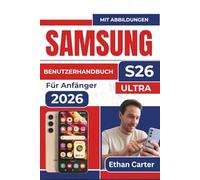 SAMSUNG S26 Ultra BENUTZERHANDBUCH Für Anfänger 2026: Die Funktionen beherrschen, Überforderung vermeiden, mühelos navigieren, ohne sich verloren zu fühlen