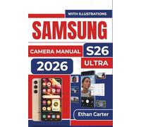 SAMSUNG S26 Ultra CAMERA MANUAL 2026: Master the Camera Tools to Capture Sharp, Vibrant Photos and Videos without Technical Struggles, Even If You're New to Smartphone Photography