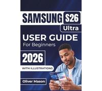 SAMSUNG S26 Ultra USER GUIDE For Beginners 2026: Setting Up, Personalizing, and Maximizing the Performance of Your Device, With Expert Tips on Security, Multitasking, and Battery Optimization