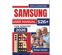 SAMSUNG S26+ USER MANUAL For Seniors 2026: Master the Essentials, Avoid Confusion, and Enjoy Seamless Device Management without Feeling Overwhelmed