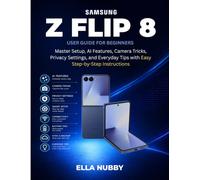 SAMSUNG Z FLIP 8 USER GUIDE FOR BEGINNERS: Master Setup, AI Features, Camera Tricks, Privacy Settings, and Everyday Tips with Easy Step-by-Step Instructions
