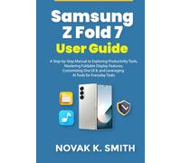 Samsung Z Fold 7 User Guide: A Step-by-Step Manual to Exploring Productivity Tools, Mastering Foldable Display Features, Customizing One UI 8, and Leveraging AI Tools for Everyday Tasks
