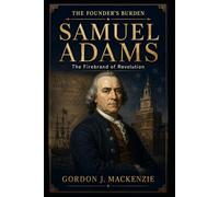 Samuel Adams: The Firebrand of Revolution