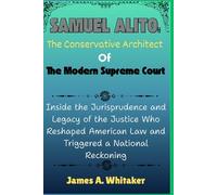 Samuel Alito: The Conservative Architect of the Modern Supreme Court: Inside the Jurisprudence and Legacy of the Justice Who Reshaped American Law and Triggered a National Reckoning