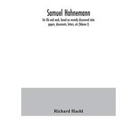 Samuel Hahnemann; His Life And Work, Based On Recently Discovered State Papers, Documents, Letters, Etc (Volume I)