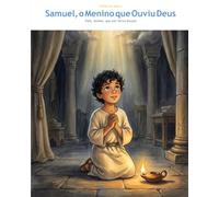 Samuel, o Menino que Ouviu Deus: Fala, Senhor, que teu Servo Escuta