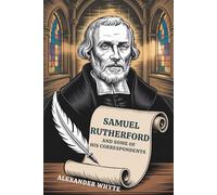 Samuel Rutherford and Some of His Correspondents: A Window into the Heart of a Reformed Pastor (Annotated)