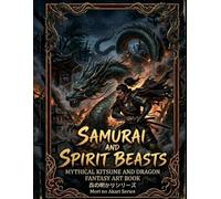 Samurai and Spirit Beasts: Mythical Kitsune and Dragon Fantasy Art Book: Feudal Japan Concept Art: Epic Samurai Warriors and Celestial Guardians Illustration Collection