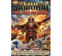 Samurai: Ehre, Krieg und Wandel: Wie Japans Kriegerkaste zwischen Loyalität und Macht das frühmoderne Reich formte