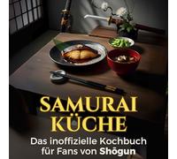 Samurai-Küche: Das inoffizielle Kochbuch für Fans von Shōgun. 40 Rezepte für jedes Kochlevel: schnell, lecker, einfach