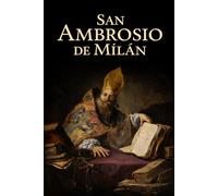 SAN AMBROSIO DE MILÁN: Obispo, doctor de la Iglesia y maestro de san Agustín