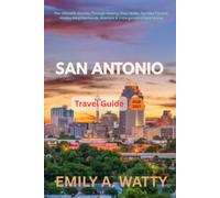 San Antonio Travel Guide 2026 - 2027: The Ultimate Journey Through History, River Walks, Tex-Mex Flavors, Hidden Neighborhoods, Missions & Unforgettable Experiences