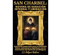 SAN CHARBEL: NOVENA DE SANACIÓN INTEGRAL Y LIBERACIÓN: Oraciones poderosas para la sanación física, emocional y espiritual, con la intercesión del Santo de los Milagros