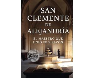 San Clemente de Alejandría: el maestro que unió fe y razón: Novela espiritual en un monasterio donde un buscador descubre la vida, el pensamiento y el ... gran filósofo cristiano y Padre de la Iglesia