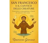San Francesco e il Cantico delle Creature: L’interiorità, la contemplazione e l’amore che uniscono cielo e terra