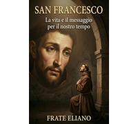 SAN FRANCESCO: La vita e il messaggio per il nostro tempo