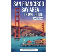 SAN FRANCISCO BAY AREA TRAVEL GUIDE 2026-2027: Discover the Golden Gate Bridge, Alcatraz, Fisherman’s Wharf, Chinatown, Golden Gate Park, Muir Woods, ... and top must-see sights in the Bay Area