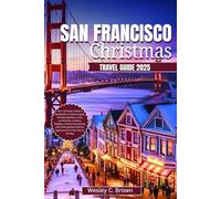 SAN FRANCISCO CHRISTMAS TRAVEL GUIDE 2025: Your Ultimate Insider’s Handbook to Festive Lights, Holiday Markets, Iconic Landmarks, Culinary Delights, Family Adventures, and Unforgettable Winter
