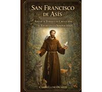 San Francisco de Asís: Amar a Todas las Criaturas y Vivir en la Simplicidad