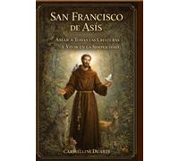 San Francisco de Asís: Amar a Todas las Criaturas y Vivir en la Simplicidad