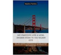 San Francisco Like a Local: Insider Guide to the Golden City: Must-See Landmarks, Neighborhood Explorations, Culinary Hotspots, Easy-to-Follow Itineraries, and Practical Tips for a Perfect Trip