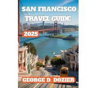 SAN FRANCISCO TRAVEL GUIDE 2025: Explore the Best Attractions, Local Secrets, Food, and Culture of the City by the Bay