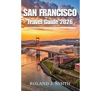 San Francisco Travel Guide 2026: A Complete Traveler’s Companion to the City by the Bay