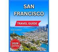 San Francisco Travel Guide 2026: Northern California Adventure, Parks, Nature & Outdoor Experiences, Historic Sites & Icons, Must-See Experiences for ... & Cafés, Neighborhood Manual, Time to Visit.