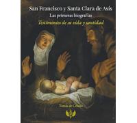 SAN FRANCISCO Y SANTA CLARA DE ASÍS: LAS PRIMERAS BIOGRAFÍAS: REALIZADAS GRACIAS A TESTIGOS DE SU VIDA Y SU SANTIDAD
