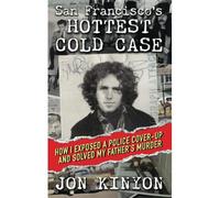 San Francisco's Hottest Cold Case: How I Exposed A Police Cover-Up And Solved My Father's Murder
