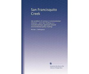 San Francisquito Creek: the problem of science in environmental disputes : joint fact finding as a transdisciplinary approach toward environmental policy making