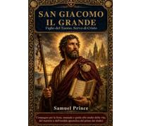 SAN GIACOMO IL GRANDE: Figlio del Tuono, Servo di Cristo: Compagno per la festa, manuale e guida allo studio della vita, del martirio e dell'eredità apostolica del primo dei dodici