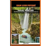 SAN LUIS POTOSÍ TRAVEL GUIDE 2026: Waterfalls, Desert Adventures, and Colonial Beauty in the Heart of Mexico