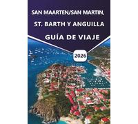 SAN MAARTEN/SAN MARTIN, ST. BARTH Y ANGUILLA GUÍA DE VIAJE 2026: Explore las playas caribeñas, los resorts de lujo, las gemas ocultas, la cultura ... prácticos para sus vacaciones en la isla