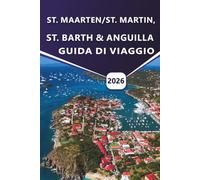 SAN. MAARTEN/ST. MARTIN, ST. BARTH & ANGUILLA GUIDA DI VIAGGIO 2026: Esplora le spiagge caraibiche, i resort di lusso, le gemme nascoste, la cultura ... pratici per la tua vacanza sull'isola