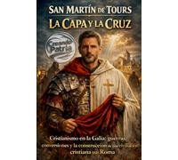 San Martín de Tours: La capa y la cruz: Cristianismo en la Galia: guerras, conversiones y la construcción de una civilización cristiana tras Roma