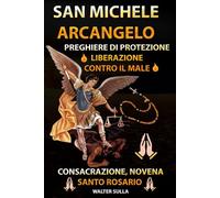 SAN MICHELE ARCANGELO LIBRO CON TUTTE LE PREGHIERE DI PROTEZIONE E LIBERAZIONE CONTRO IL MALE. CONSACRAZIONE, NOVENA, ROSARIO, SUPPLICA ED ESORCISMO DI PAPA LEONE XIII A SAN MICHELE ARCANGELO